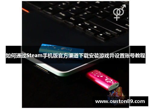如何通过Steam手机版官方渠道下载安装游戏并设置账号教程